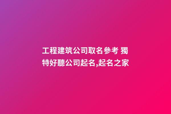 工程建筑公司取名參考 獨特好聽公司起名,起名之家
